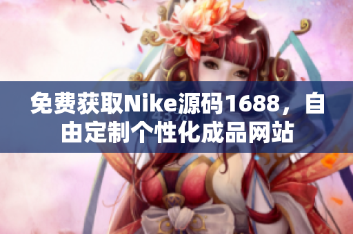 免费获取Nike源码1688，自由定制个性化成品网站