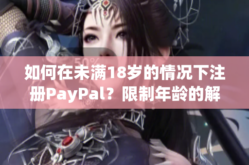 如何在未满18岁的情况下注册PayPal？限制年龄的解决方案