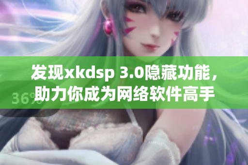 发现xkdsp 3.0隐藏功能，助力你成为网络软件高手