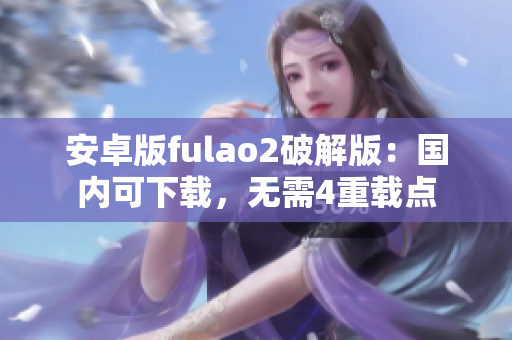 安卓版fulao2破解版：国内可下载，无需4重载点