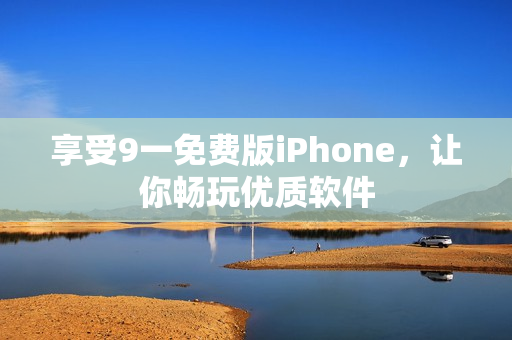 享受9一免费版iPhone，让你畅玩优质软件