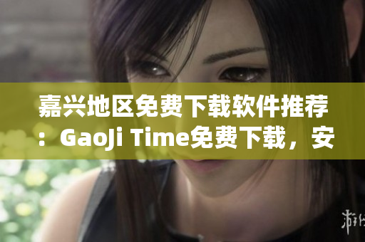 嘉兴地区免费下载软件推荐：GaoJi Time免费下载，安全有保障