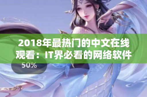 2018年最热门的中文在线观看：IT界必看的网络软件收录!