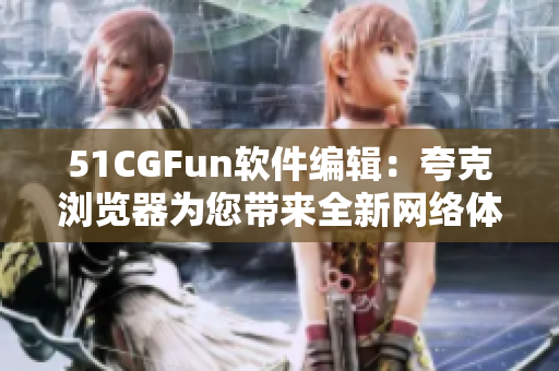 51CGFun软件编辑：夸克浏览器为您带来全新网络体验