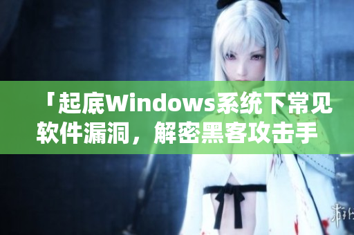 「起底Windows系统下常见软件漏洞，解密黑客攻击手段」