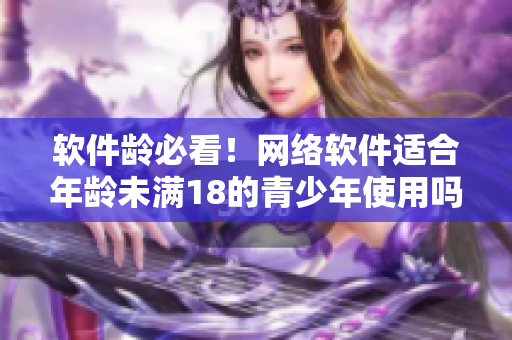 软件龄必看！网络软件适合年龄未满18的青少年使用吗？——从秋葵吃起