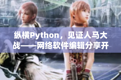 纵横Python，见证人马大战——网络软件编辑分享开发经验