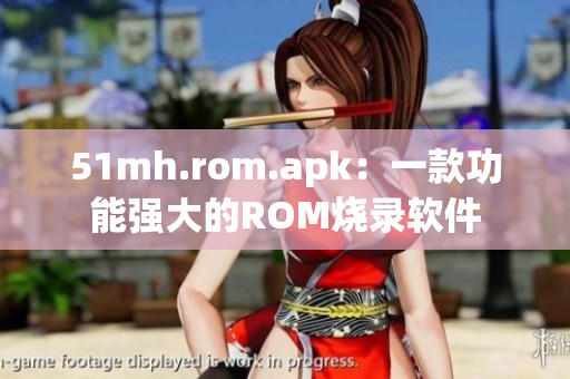 51mh.rom.apk：一款功能强大的ROM烧录软件