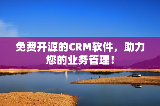 免费开源的CRM软件，助力您的业务管理！