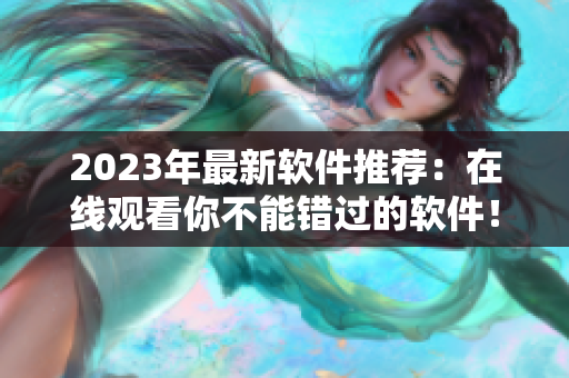 2023年最新软件推荐：在线观看你不能错过的软件！