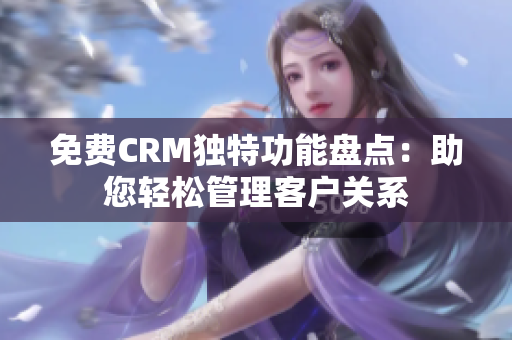 免费CRM独特功能盘点：助您轻松管理客户关系