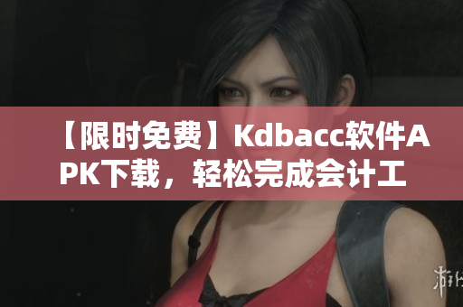 【限时免费】Kdbacc软件APK下载，轻松完成会计工作