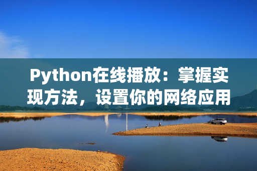 Python在线播放：掌握实现方法，设置你的网络应用！