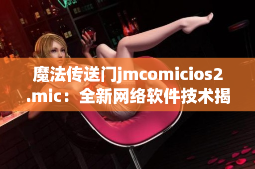 魔法传送门jmcomicios2.mic：全新网络软件技术揭秘