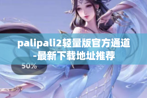 palipali2轻量版官方通道-最新下载地址推荐