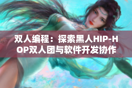 双人编程：探索黑人HIP-HOP双人团与软件开发协作的奥秘