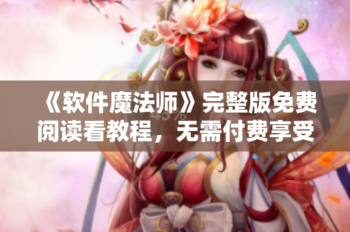 《软件魔法师》完整版免费阅读看教程，无需付费享受软件魔法施展魔力！