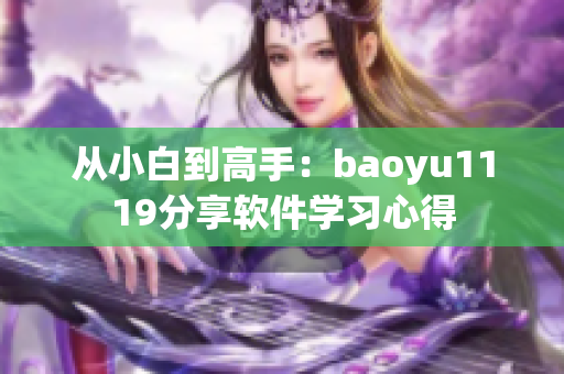 从小白到高手：baoyu1119分享软件学习心得