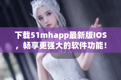 下载51mhapp最新版IOS，畅享更强大的软件功能！