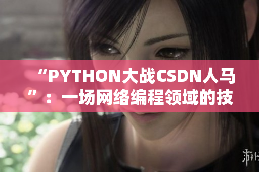“PYTHON大战CSDN人马”：一场网络编程领域的技术较量