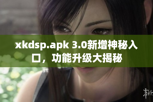 xkdsp.apk 3.0新增神秘入口，功能升级大揭秘