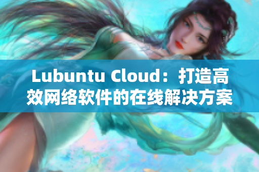 Lubuntu Cloud：打造高效网络软件的在线解决方案