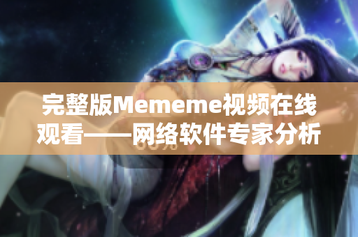 完整版Mememe视频在线观看——网络软件专家分析与解析