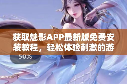 获取魅影APP最新版免费安装教程，轻松体验刺激的游戏乐趣