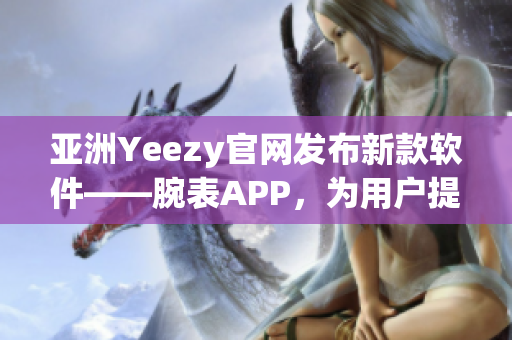 亚洲Yeezy官网发布新款软件——腕表APP，为用户提供更多便捷服务