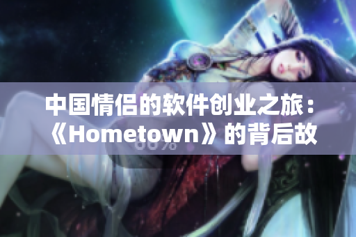 中国情侣的软件创业之旅：《Hometown》的背后故事