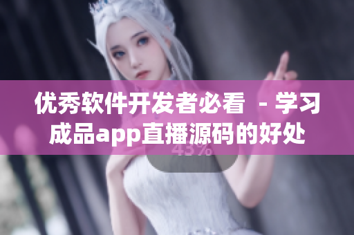 优秀软件开发者必看  - 学习成品app直播源码的好处