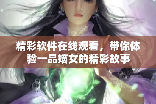 精彩软件在线观看，带你体验一品嫡女的精彩故事