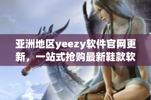 亚洲地区yeezy软件官网更新，一站式抢购最新鞋款软件攻略公布