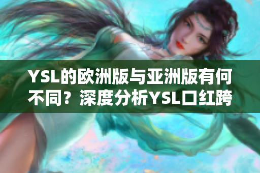 YSL的欧洲版与亚洲版有何不同？深度分析YSL口红跨大陆销售策略