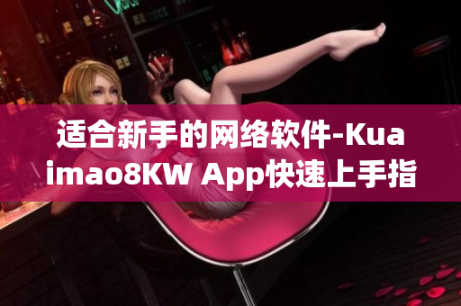 适合新手的网络软件-Kuaimao8KW App快速上手指南