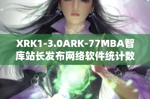 XRK1-3.0ARK-77MBA智库站长发布网络软件统计数据