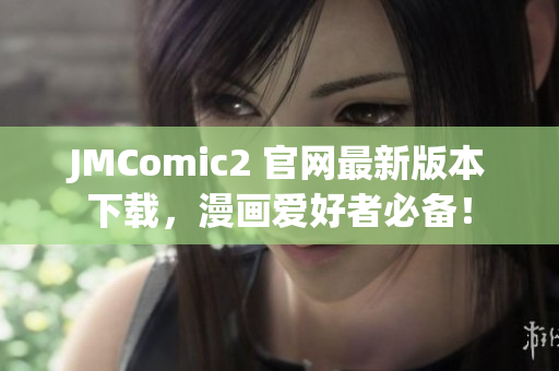 JMComic2 官网最新版本下载，漫画爱好者必备！