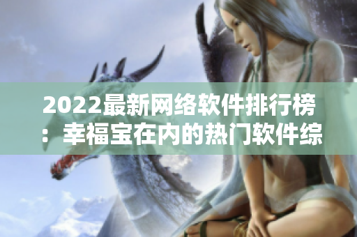 2022最新网络软件排行榜：幸福宝在内的热门软件综合排名