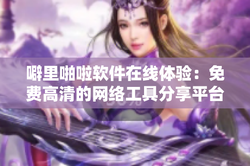 噼里啪啦软件在线体验：免费高清的网络工具分享平台