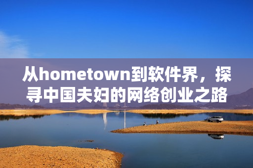 从hometown到软件界，探寻中国夫妇的网络创业之路