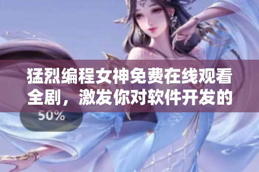 猛烈编程女神免费在线观看全剧，激发你对软件开发的热情