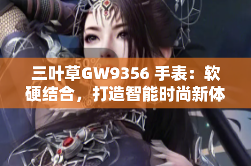 三叶草GW9356 手表：软硬结合，打造智能时尚新体验