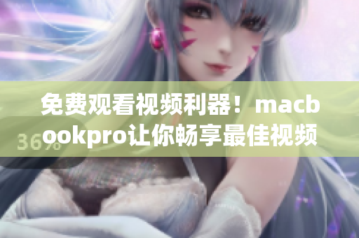 免费观看视频利器！macbookpro让你畅享最佳视频播放软件