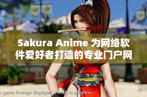 Sakura Anime 为网络软件爱好者打造的专业门户网站
