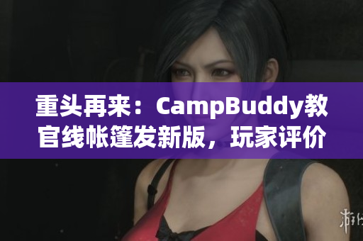 重头再来：CampBuddy教官线帐篷发新版，玩家评价火爆！