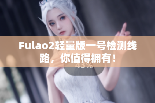 Fulao2轻量版一号检测线路，你值得拥有！