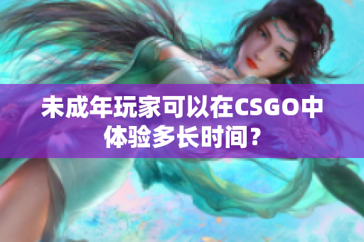 未成年玩家可以在CSGO中体验多长时间？