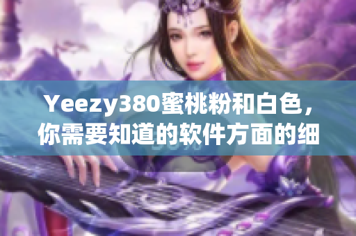 Yeezy380蜜桃粉和白色，你需要知道的软件方面的细节！