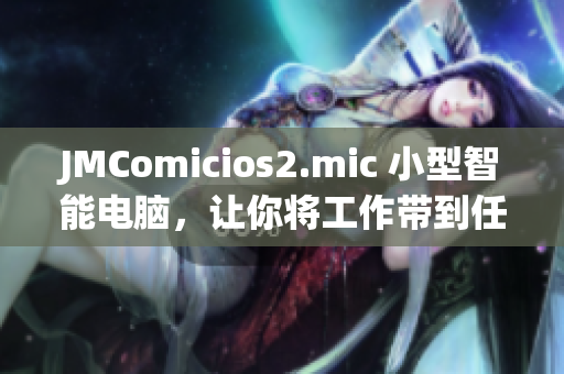 JMComicios2.mic 小型智能电脑，让你将工作带到任何地方