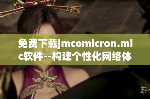 免费下载jmcomicron.mic软件--构建个性化网络体验